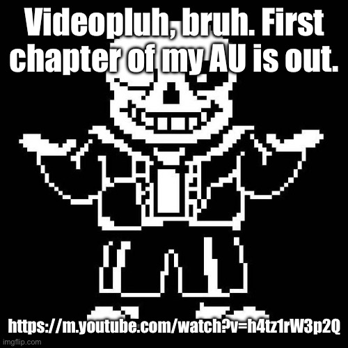 I PROMISE it’s a good story beginning. | Videopluh, bruh. First chapter of my AU is out. https://m.youtube.com/watch?v=h4tz1rW3p2Q | image tagged in sans undertale | made w/ Imgflip meme maker