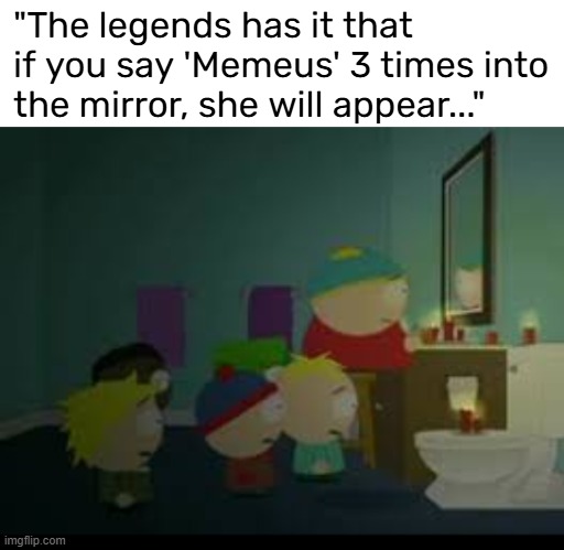 "The legends has it that if you say 'Memeus' 3 times into the mirror, she will appear..." | made w/ Imgflip meme maker