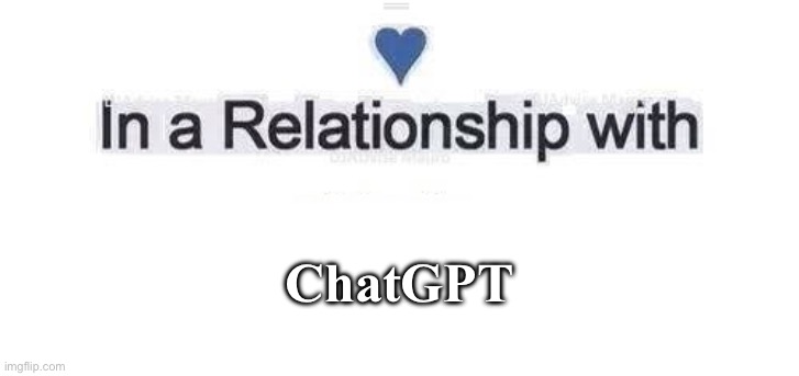 AI LOVE | ChatGPT | image tagged in in a relationship | made w/ Imgflip meme maker