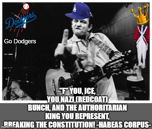 Habeas corpus | "F" YOU, ICE, YOU NAZI (REDCOAT) BUNCH, AND THE AUTHORITARIAN KING YOU REPRESENT, BREAKING THE CONSTITUTION! -HABEAS CORPUS-; Go Dodgers | image tagged in johnny cash finger | made w/ Imgflip meme maker