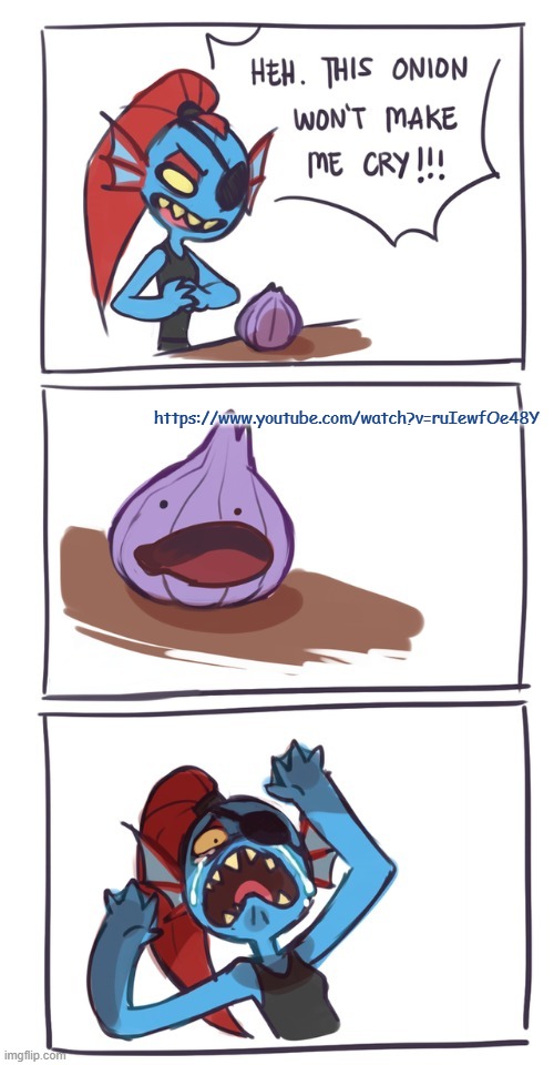 i cant watch this without bursting into tears | https://www.youtube.com/watch?v=ruIewfOe48Y | image tagged in undyne onion | made w/ Imgflip meme maker