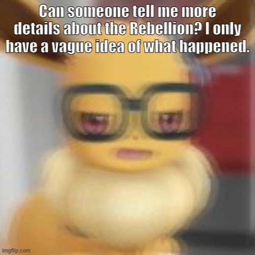 Eevee blur | Can someone tell me more details about the Rebellion? I only have a vague idea of what happened. | image tagged in eevee blur | made w/ Imgflip meme maker