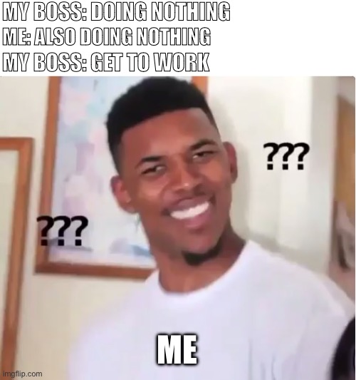 Wait a minute | MY BOSS: DOING NOTHING; ME: ALSO DOING NOTHING; MY BOSS: GET TO WORK; ME | image tagged in confused nick young,job,work,boss,hold up | made w/ Imgflip meme maker