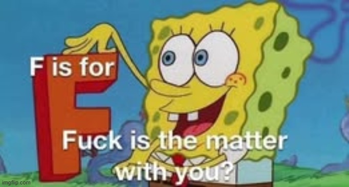 F is for fuck is the matter with you? | image tagged in f is for fuck is the matter with you | made w/ Imgflip meme maker