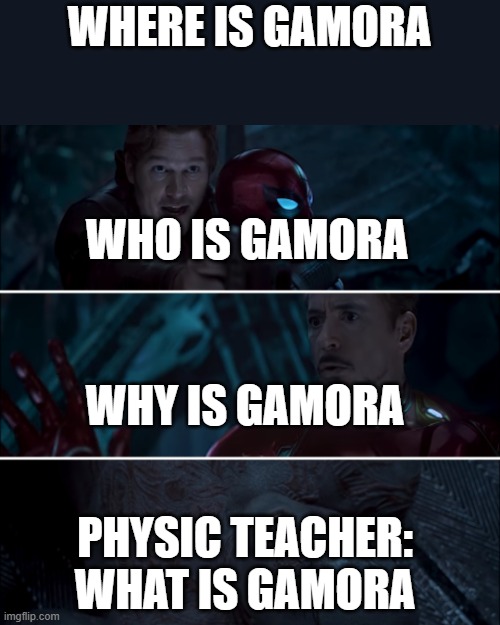 how about what is gamora | WHERE IS GAMORA; WHO IS GAMORA; WHY IS GAMORA; PHYSIC TEACHER: WHAT IS GAMORA | image tagged in gamora where who and why | made w/ Imgflip meme maker