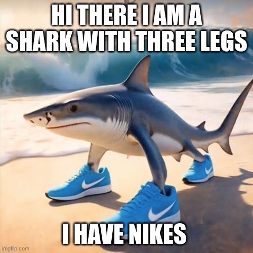 TRALALERO Tralala | HI THERE I AM A SHARK WITH THREE LEGS; I HAVE NIKES | image tagged in tralalero tralala | made w/ Imgflip meme maker