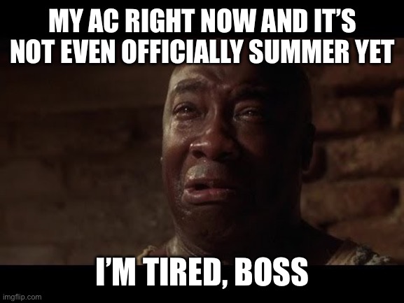 John Coffey I'm Tired | MY AC RIGHT NOW AND IT’S NOT EVEN OFFICIALLY SUMMER YET; I’M TIRED, BOSS | image tagged in john coffey i'm tired | made w/ Imgflip meme maker