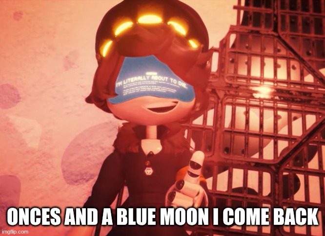 hello everyone again (Edge: OH COME ON STOP DOING THIS) | ONCES AND A BLUE MOON I COME BACK | image tagged in i am literally about to die | made w/ Imgflip meme maker