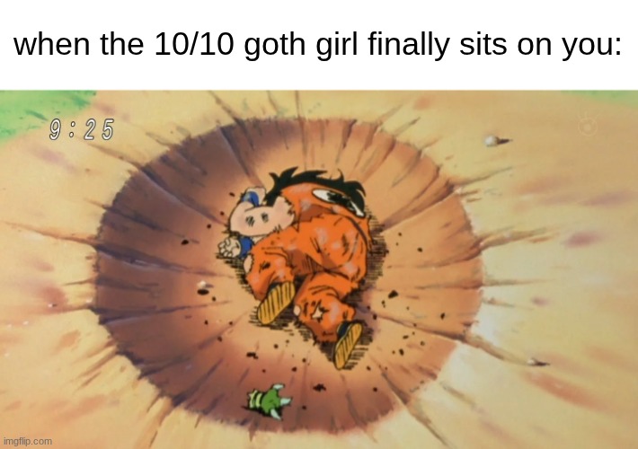 Goku Crater | when the 10/10 goth girl finally sits on you: | image tagged in goku crater | made w/ Imgflip meme maker