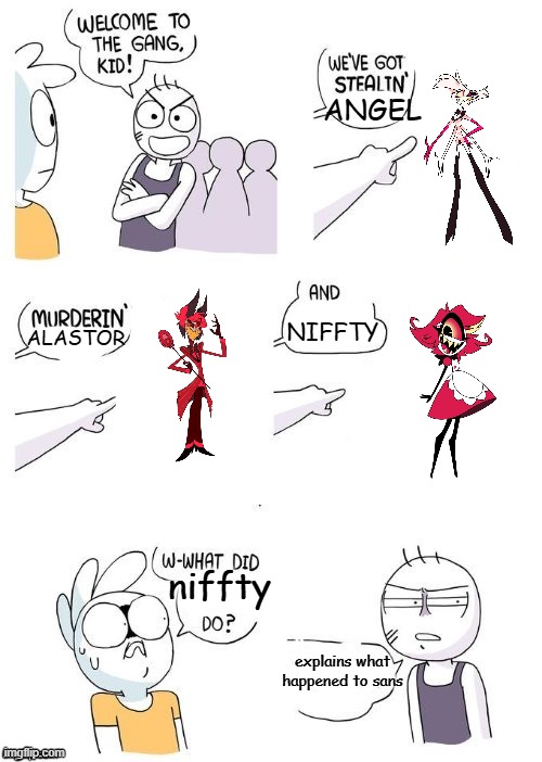 you guys dont wanna know what nifffty did to sans (IT's horrible and graphic) | ANGEL; NIFFTY; ALASTOR; niffty; explains what happened to sans | image tagged in what did x do | made w/ Imgflip meme maker