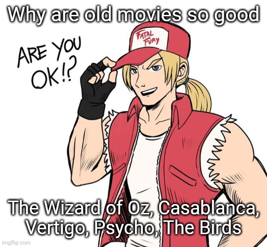 Are you okay!? | Why are old movies so good; The Wizard of Oz, Casablanca, Vertigo, Psycho, The Birds | image tagged in are you okay | made w/ Imgflip meme maker