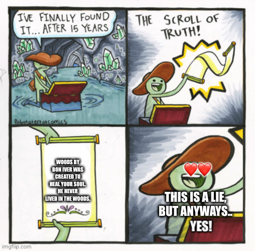 I know Bon Iver actually lived in the woods | WOODS BY BON IVER WAS CREATED TO HEAL YOUR SOUL. HE NEVER LIVED IN THE WOODS. THIS IS A LIE, BUT ANYWAYS.. | image tagged in the scroll of truth-good ending | made w/ Imgflip meme maker