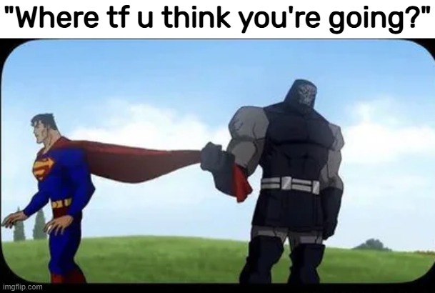 "Where tf u think you're going?" | made w/ Imgflip meme maker