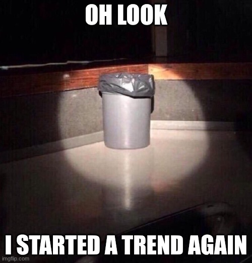 Trash Can Spotlight | OH LOOK; I STARTED A TREND AGAIN | image tagged in trash can spotlight | made w/ Imgflip meme maker
