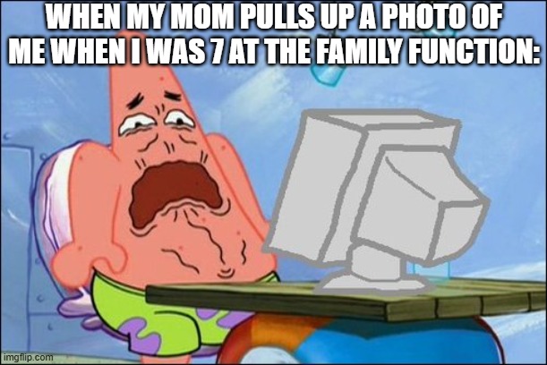 w23r4 hg8wef wrsfgt | WHEN MY MOM PULLS UP A PHOTO OF ME WHEN I WAS 7 AT THE FAMILY FUNCTION: | image tagged in patrick star cringing,fun,funny,relatable,relatable memes,ben | made w/ Imgflip meme maker