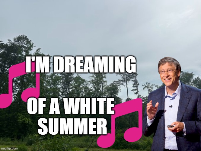 Just Like The Ones You Never Knew | I'M DREAMING; OF A WHITE 
SUMMER | image tagged in bill gates,block the sun,depopulation | made w/ Imgflip meme maker