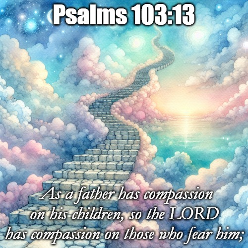 Psalms 103:13; As a father has compassion on his children, so the LORD has compassion on those who fear him; | image tagged in christiansonly,heaven,god loves | made w/ Imgflip meme maker