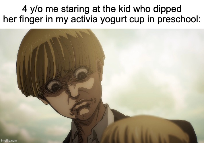 My mind went through a recirculation through my memory bank | 4 y/o me staring at the kid who dipped her finger in my activia yogurt cup in preschool: | image tagged in armin frown,memes,preschool,relatable memes | made w/ Imgflip meme maker