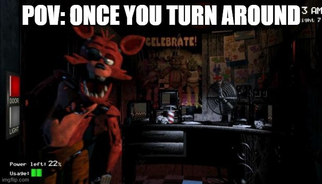 Foxy Five Nights at Freddy's | POV: ONCE YOU TURN AROUND | image tagged in foxy five nights at freddy's | made w/ Imgflip meme maker