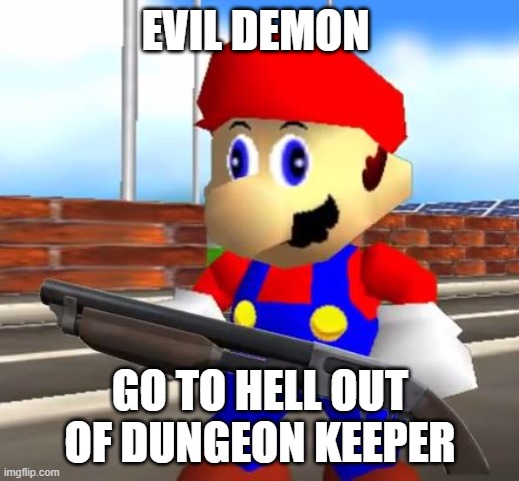 SMG4 Shotgun Mario | EVIL DEMON GO TO HELL OUT OF DUNGEON KEEPER | image tagged in smg4 shotgun mario | made w/ Imgflip meme maker