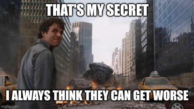 That's my secret | THAT'S MY SECRET; I ALWAYS THINK THEY CAN GET WORSE | image tagged in that's my secret | made w/ Imgflip meme maker