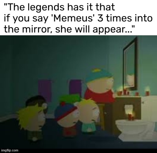 It's just a silly myth though, right guys??? | image tagged in memeus | made w/ Imgflip meme maker