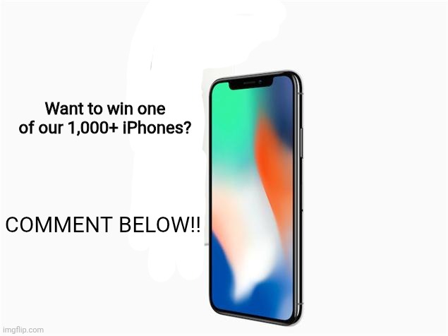 iPhone free giveaway! | Want to win one of our 1,000+ iPhones? COMMENT BELOW!! | image tagged in iphone x | made w/ Imgflip meme maker