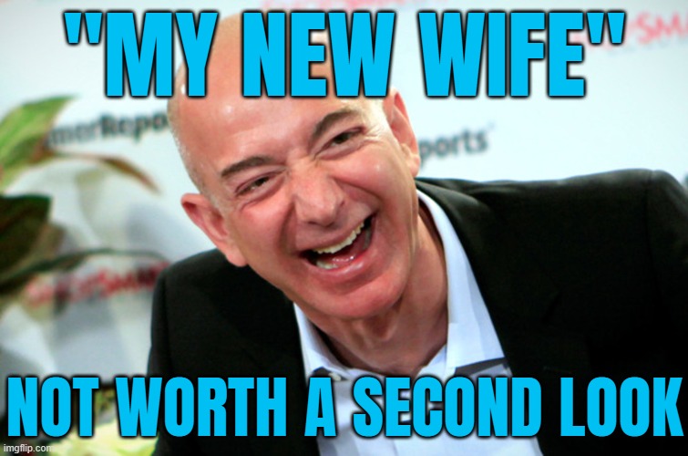 Not Worth A Second Look | "MY NEW WIFE"; NOT WORTH A SECOND LOOK | image tagged in jeff bezos laughing,jeff bezos,bezos,italy,weddings,amazon echo | made w/ Imgflip meme maker