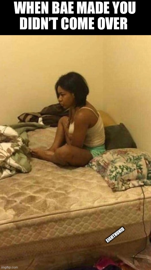 bae | WHEN BAE MADE YOU
DIDN’T COME OVER; EIGHTHUNID | image tagged in bae | made w/ Imgflip meme maker