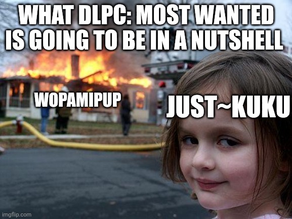 Disaster Girl | WHAT DLPC: MOST WANTED IS GOING TO BE IN A NUTSHELL; WOPAMIPUP; JUST~KUKU | image tagged in memes,disaster girl | made w/ Imgflip meme maker