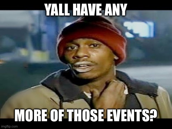 Chapelle crack | YALL HAVE ANY; MORE OF THOSE EVENTS? | image tagged in chapelle crack | made w/ Imgflip meme maker