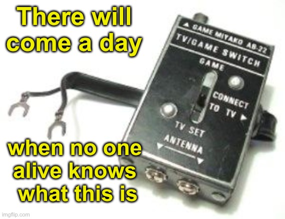 GenX | There will come a day; when no one 
alive knows 
what this is | image tagged in generation x | made w/ Imgflip meme maker