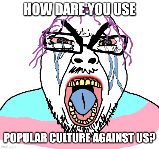 Angry troonjak (Blueworld seething) | HOW DARE YOU USE POPULAR CULTURE AGAINST US? | image tagged in angry troonjak | made w/ Imgflip meme maker