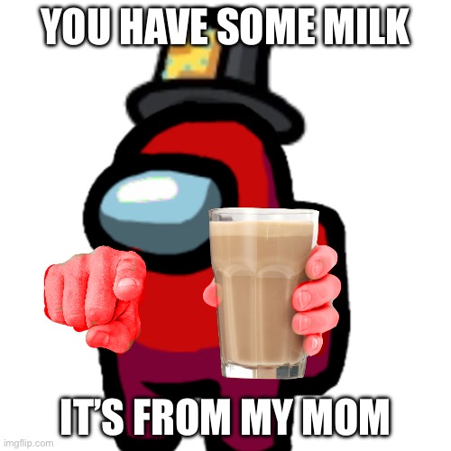 Milk ur mom | YOU HAVE SOME MILK; IT’S FROM MY MOM | image tagged in have some choccy milk | made w/ Imgflip meme maker