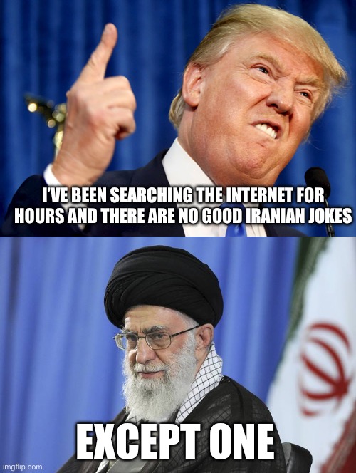 I’m here all week, try the Ghormeh Sabzi | I’VE BEEN SEARCHING THE INTERNET FOR HOURS AND THERE ARE NO GOOD IRANIAN JOKES; EXCEPT ONE | image tagged in donald trump,iran's supreme leader ali khamenei,memes | made w/ Imgflip meme maker