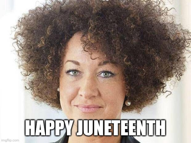 Rachel DolezLOL | HAPPY JUNETEENTH | image tagged in rachel dolezal | made w/ Imgflip meme maker