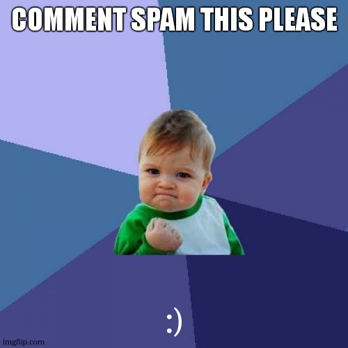 comment spam this please | COMMENT SPAM THIS PLEASE; :) | image tagged in memes,success kid | made w/ Imgflip meme maker