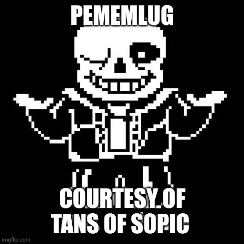 sans undertale | PEMEMLUG; COURTESY OF TANS OF SOPIC | image tagged in sans undertale | made w/ Imgflip meme maker