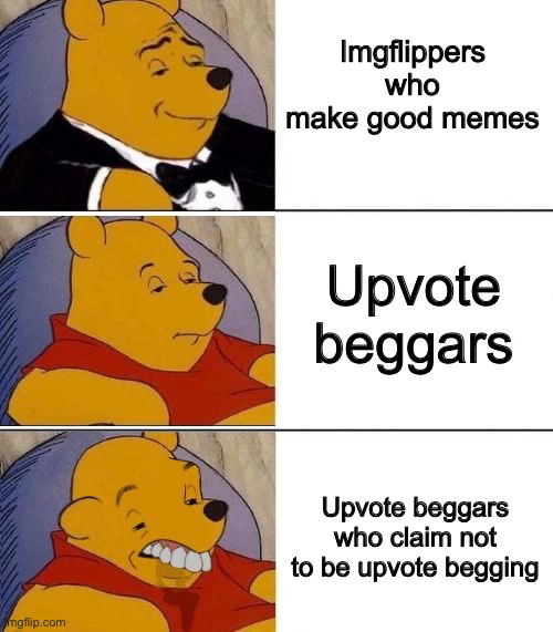 Upvote bleggers | Imgflippers who make good memes; Upvote beggars; Upvote beggars who claim not to be upvote begging | image tagged in tuxedo on top winnie the pooh 3 panel | made w/ Imgflip meme maker