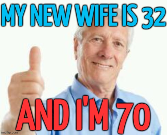 My new wife is 32 and I'm 70 | MY NEW WIFE IS 32; AND I'M 70 | image tagged in bad advice baby boomer,marriage,thoroughly modern marriage,weddings,bride,gender equality | made w/ Imgflip meme maker