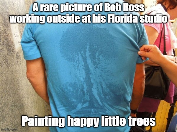 Happy Little Tree Sweat | A rare picture of Bob Ross working outside at his Florida studio; Painting happy little trees | image tagged in bob ross,happy little trees,sweat,painting | made w/ Imgflip meme maker