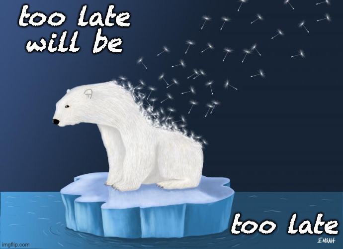 Climate change still matters | too late
will be; too late | image tagged in climate change,hope,despair,environment,action | made w/ Imgflip meme maker