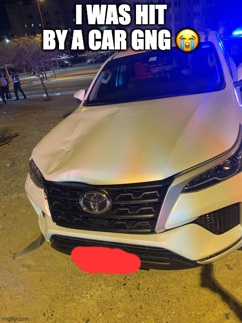 T.T | I WAS HIT BY A CAR GNG 😭 | made w/ Imgflip meme maker