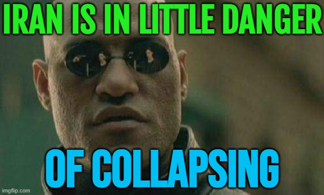 Iran Is In Little Danger Of Collapsing | IRAN IS IN LITTLE DANGER; OF COLLAPSING | image tagged in what if i told you,iran,breaking news,world war 3,islam,anti-religion | made w/ Imgflip meme maker