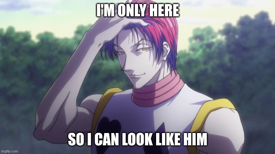 Hisoka | I'M ONLY HERE; SO I CAN LOOK LIKE HIM | image tagged in hisoka | made w/ Imgflip meme maker
