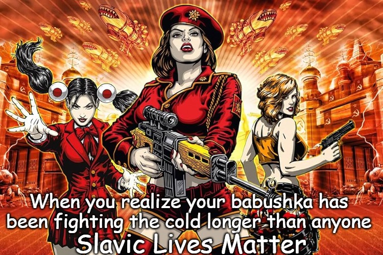 Slavic Lives Matter | When you realize your babushka has been fighting the cold longer than anyone; Slavic Lives Matter | image tagged in slavic lives matter | made w/ Imgflip meme maker