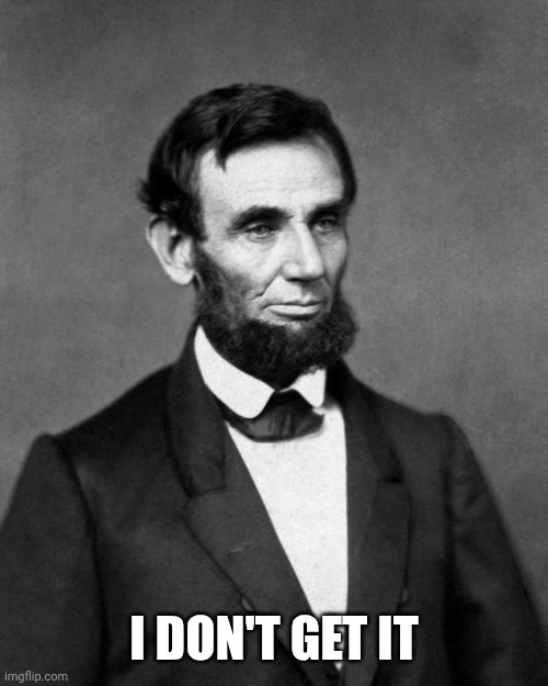 Abraham Lincoln | I DON'T GET IT | image tagged in abraham lincoln | made w/ Imgflip meme maker