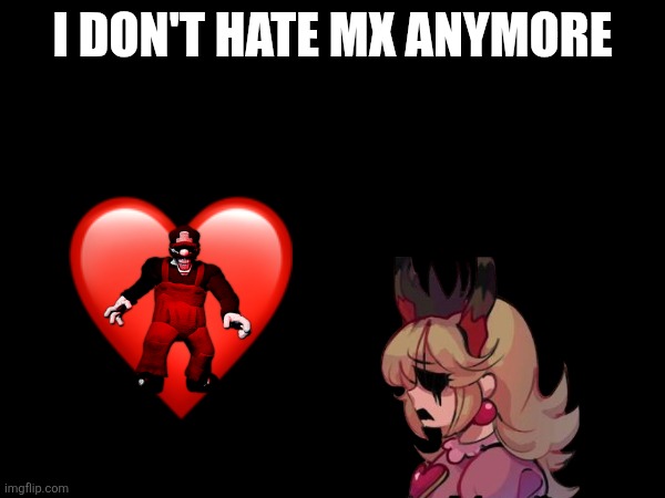 I don't Hate MX anymore | I DON'T HATE MX ANYMORE | image tagged in mario | made w/ Imgflip meme maker