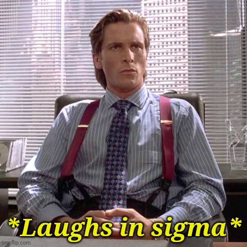 American Psycho - Sigma Male Desk | *Laughs in sigma* | image tagged in american psycho - sigma male desk | made w/ Imgflip meme maker