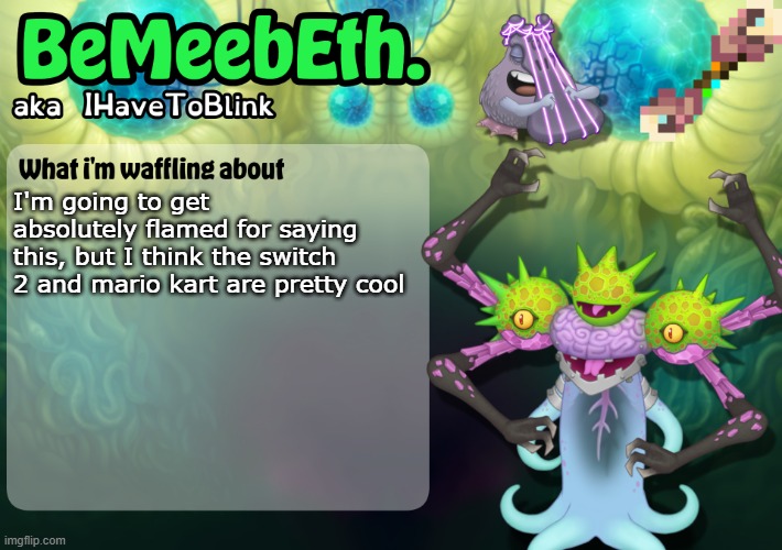 warning: opinions!!! | I'm going to get absolutely flamed for saying this, but I think the switch 2 and mario kart are pretty cool | image tagged in new ihavetoblink announcement template | made w/ Imgflip meme maker